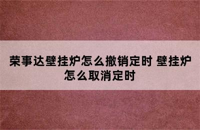 荣事达壁挂炉怎么撤销定时 壁挂炉怎么取消定时